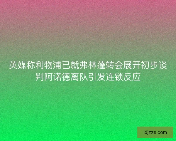 英媒称利物浦已就弗林蓬转会展开初步谈判阿诺德离队引发连锁反应