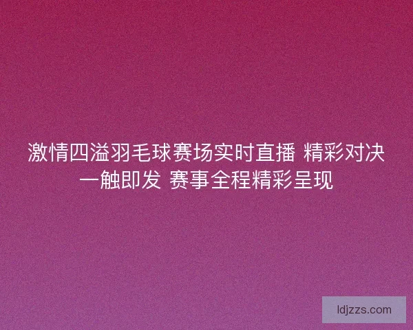 激情四溢羽毛球赛场实时直播 精彩对决一触即发 赛事全程精彩呈现