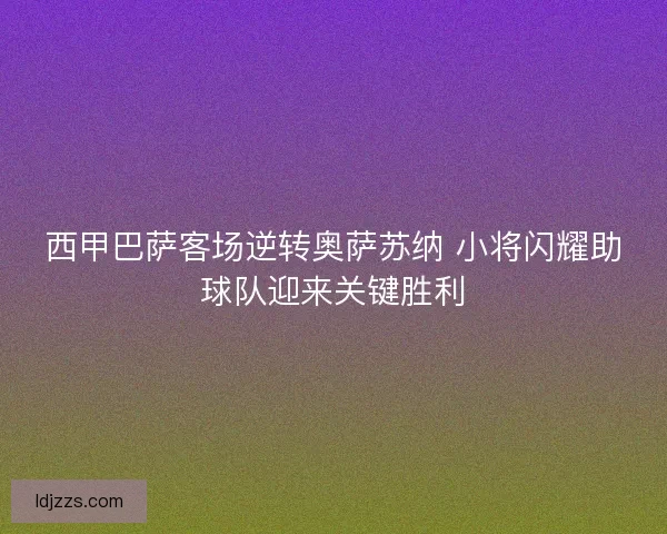 西甲巴萨客场逆转奥萨苏纳 小将闪耀助球队迎来关键胜利 西甲巴萨客场逆转奥萨苏纳 小将闪耀助球队迎来关键胜利