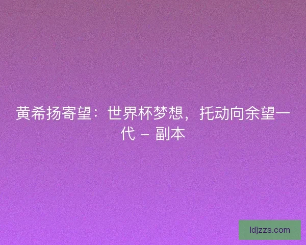 黄希扬寄望：世界杯梦想，托动向余望一代 - 副本