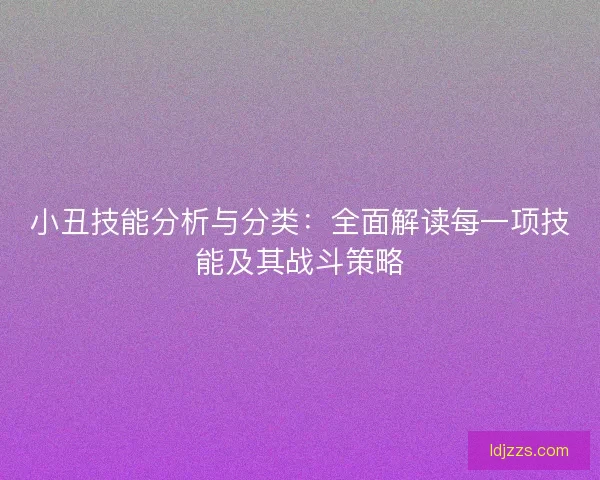 小丑技能分析与分类：全面解读每一项技能及其战斗策略