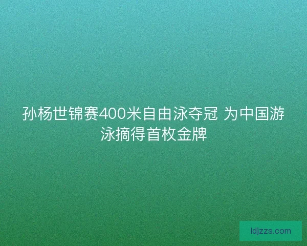 孙杨世锦赛400米自由泳夺冠 为中国游泳摘得首枚金牌 孙杨世锦赛400米自由泳夺冠 为中国游泳摘得首枚金牌