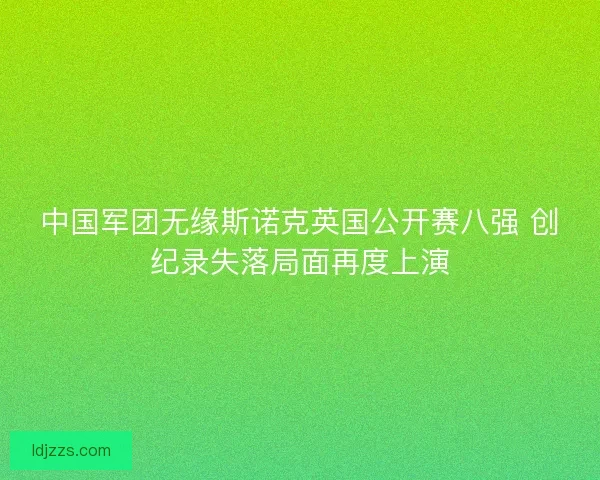 中国军团无缘斯诺克英国公开赛八强 创纪录失落局面再度上演