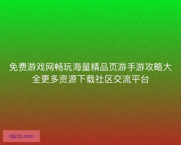 免费游戏网畅玩海量精品页游手游攻略大全更多资源下载社区交流平台