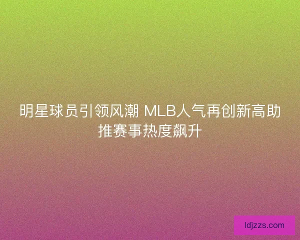 明星球员引领风潮 MLB人气再创新高助推赛事热度飙升 明星球员引领风潮 MLB人气再创新高助推赛事热度飙升