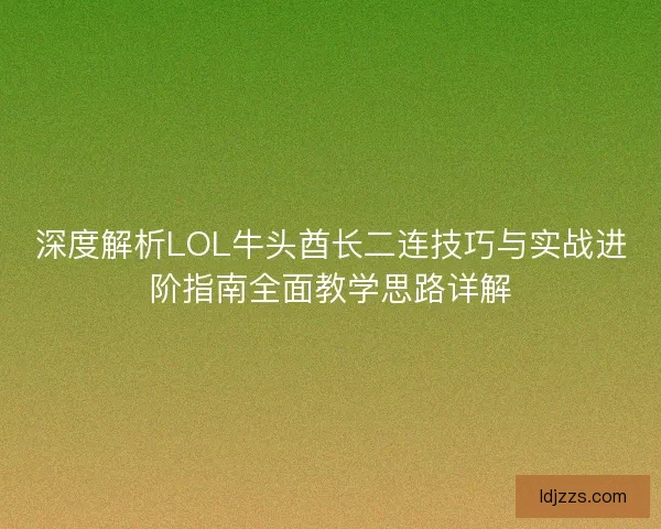 深度解析LOL牛头酋长二连技巧与实战进阶指南全面教学思路详解