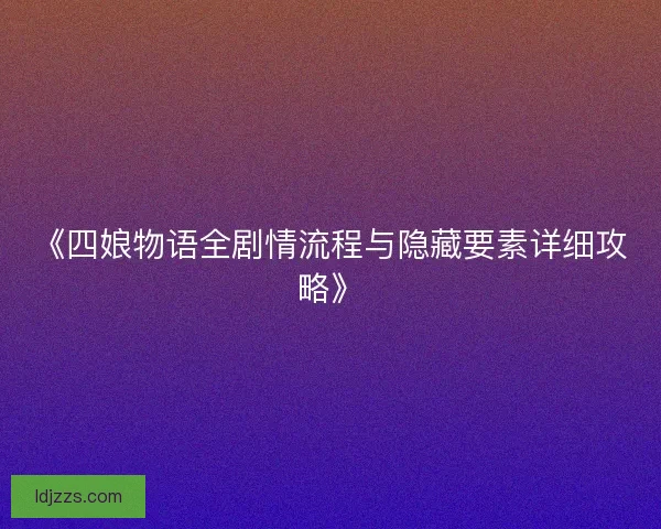《四娘物语全剧情流程与隐藏要素详细攻略》