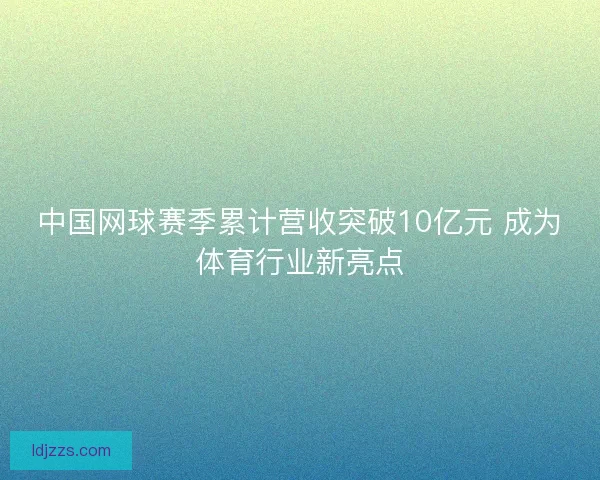 中国网球赛季累计营收突破10亿元 成为体育行业新亮点