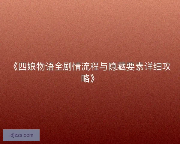 《四娘物语全剧情流程与隐藏要素详细攻略》
