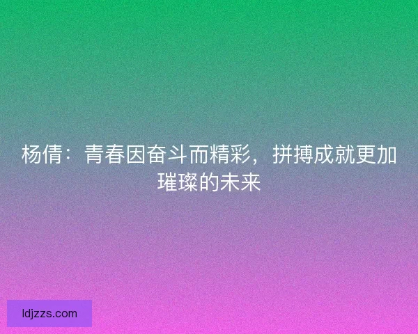 杨倩：青春因奋斗而精彩，拼搏成就更加璀璨的未来