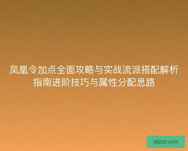 凤凰令加点全面攻略与实战流派搭配解析指南进阶技巧与属性分配思路
